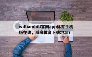 williamhill官网app体育手机版在线，威廉体育下载地址？