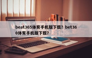 beat365体育手机版下载？bet360体育手机版下载？