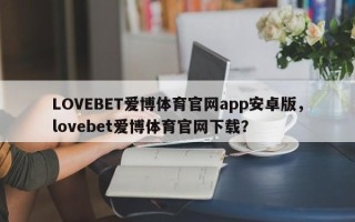 LOVEBET爱博体育官网app安卓版，lovebet爱博体育官网下载？