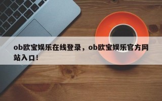 ob欧宝娱乐在线登录，ob欧宝娱乐官方网站入口！