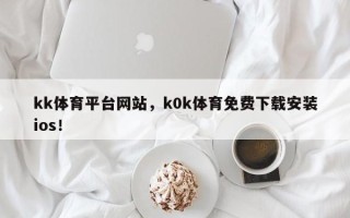 kk体育平台网站，k0k体育免费下载安装ios！