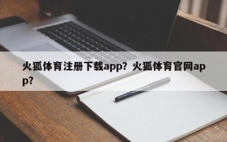 火狐体育注册下载app？火狐体育官网app？