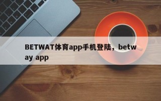 BETWAT体育app手机登陆，betway app