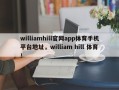 williamhill官网app体育手机平台地址，william hill 体育！