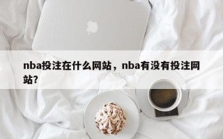 nba投注在什么网站，nba有没有投注网站？