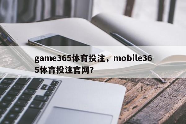 game365体育投注，mobile365体育投注官网？-第1张图片-063726站点