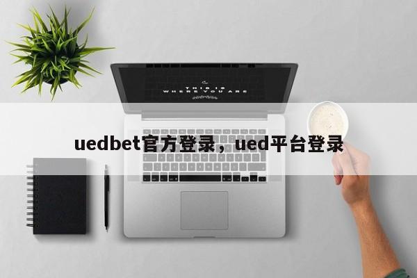 uedbet官方登录，ued平台登录-第1张图片-063726站点