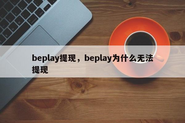 beplay提现，beplay为什么无法提现-第1张图片-063726站点