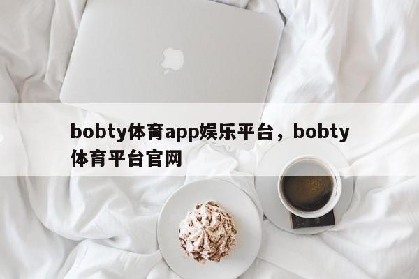 bobty体育app娱乐平台，bobty体育平台官网-第1张图片-063726站点