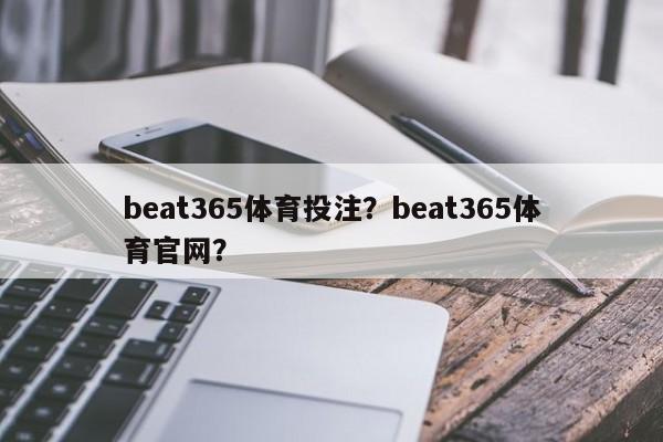 beat365体育投注？beat365体育官网？-第1张图片-063726站点