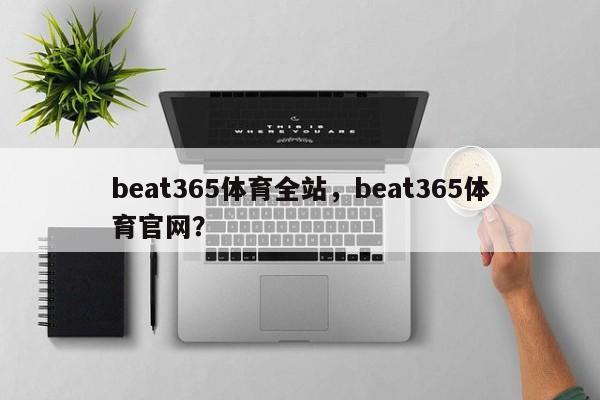 beat365体育全站，beat365体育官网？-第1张图片-063726站点