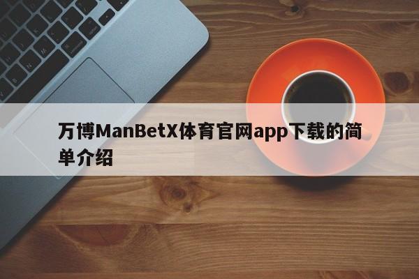 万博ManBetX体育官网app下载的简单介绍-第1张图片-063726站点