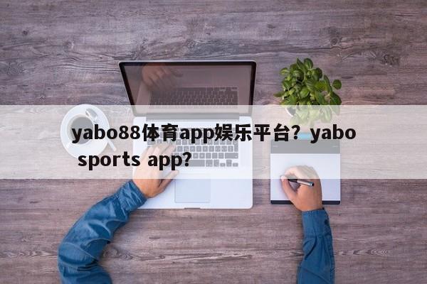 yabo88体育app娱乐平台？yabo sports app？-第1张图片-063726站点