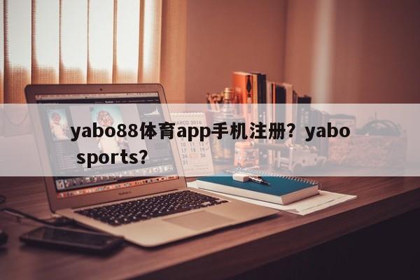 yabo88体育app手机注册？yabo sports？-第1张图片-063726站点
