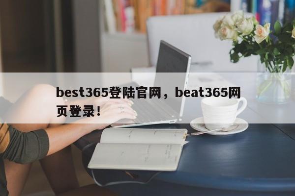 best365登陆官网，beat365网页登录！-第1张图片-063726站点