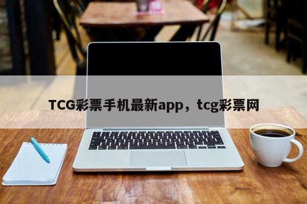 TCG彩票手机最新app，tcg彩票网-第1张图片-063726站点