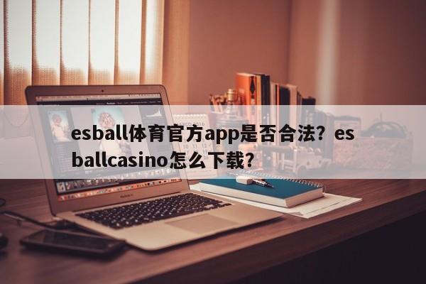 esball体育官方app是否合法？esballcasino怎么下载？-第1张图片-063726站点