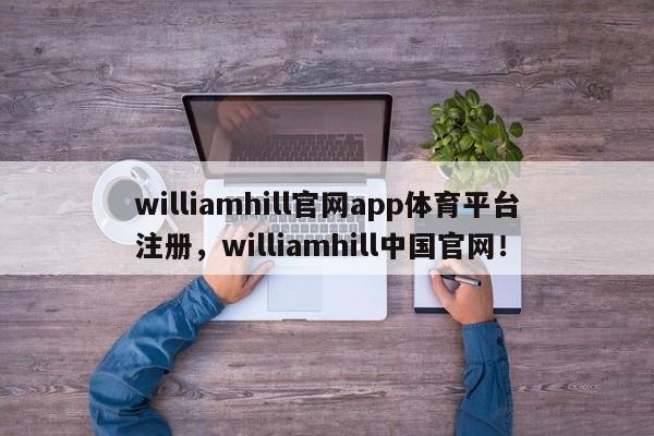 williamhill官网app体育平台注册，williamhill中国官网！-第1张图片-063726站点