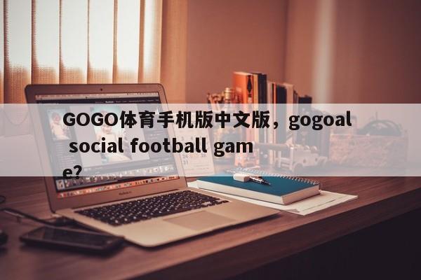 GOGO体育手机版中文版，gogoal  social football game？-第1张图片-063726站点