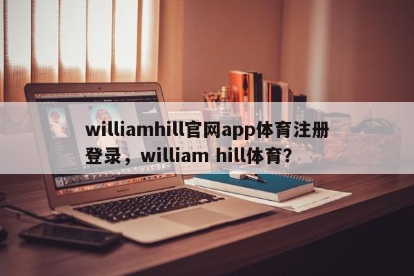 williamhill官网app体育注册登录，william hill体育？-第1张图片-063726站点