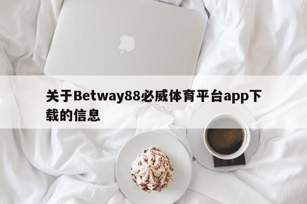 关于Betway88必威体育平台app下载的信息-第1张图片-063726站点