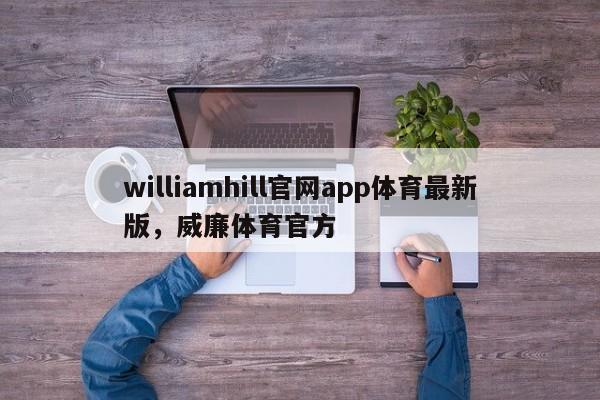 williamhill官网app体育最新版，威廉体育官方-第1张图片-063726站点