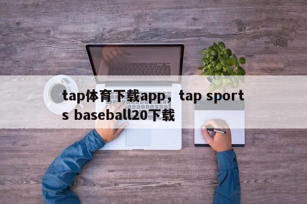 tap体育下载app，tap sports baseball20下载-第1张图片-063726站点