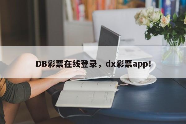 DB彩票在线登录，dx彩票app！-第1张图片-063726站点