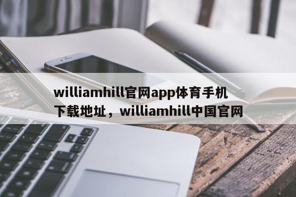 williamhill官网app体育手机下载地址，williamhill中国官网-第1张图片-063726站点