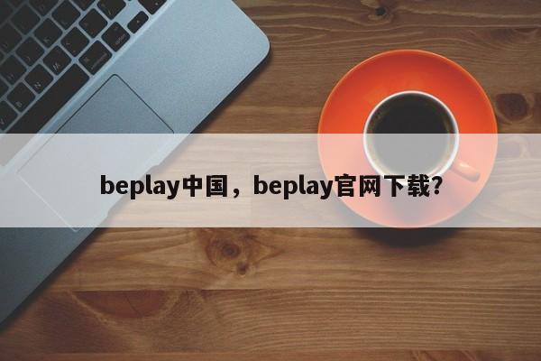 beplay中国，beplay官网下载？-第1张图片-063726站点